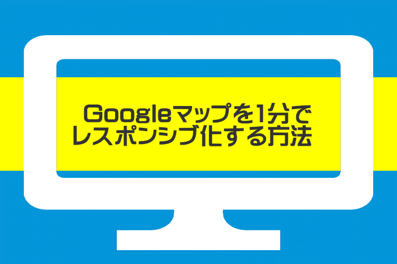 Googleマップを1分でレスポンシブ化する方法 